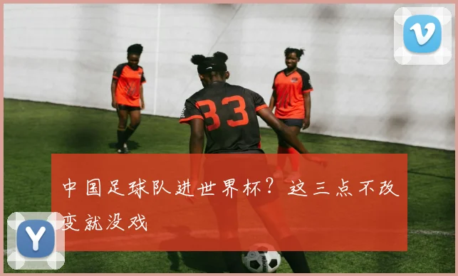 中国足球队进世界杯?这三点不改变就没戏