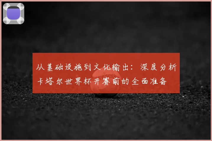 从基础设施到文化输出：深度分析卡塔尔世界杯开赛前的全面准备
