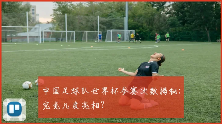 中国足球队世界杯参赛次数揭秘:究竟几度亮相?