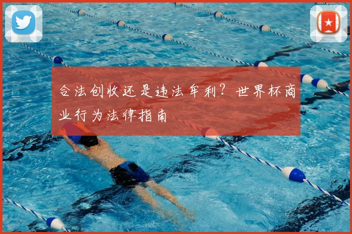 合法创收还是违法牟利?世界杯商业行为法律指南