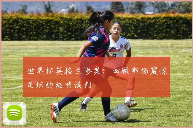世界杯英格兰惨案:回顾那场震惊足坛的经典误判