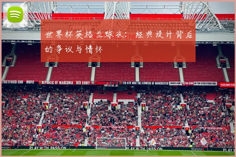 世界杯英格兰球衣:经典设计背后的争议与情怀