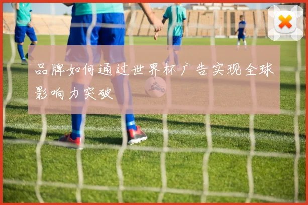 品牌如何通过世界杯广告实现全球影响力突破