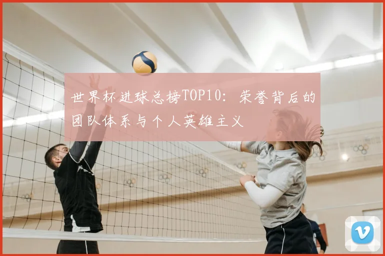世界杯进球总榜TOP10:荣誉背后的团队体系与个人英雄主义