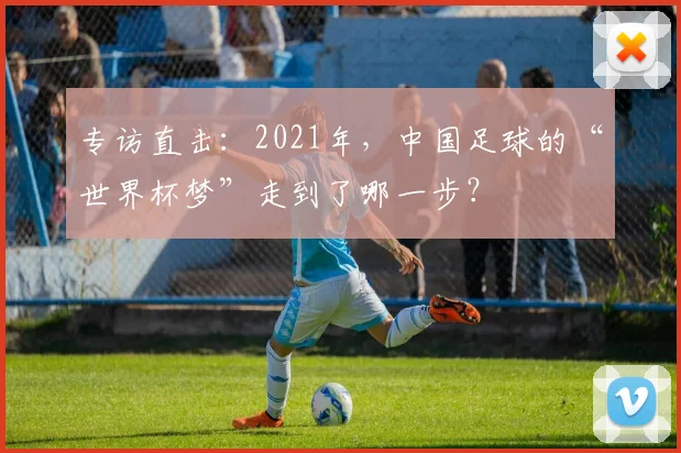 专访直击：2021年，中国足球的“世界杯梦”走到了哪一步？