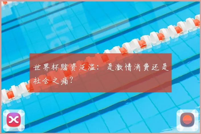 世界杯赌资泛滥：是激情消费还是社会之痛？