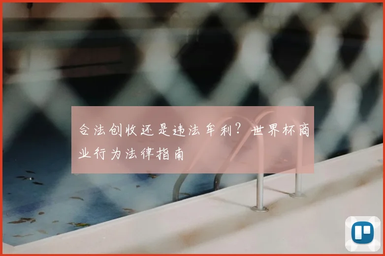 合法创收还是违法牟利?世界杯商业行为法律指南