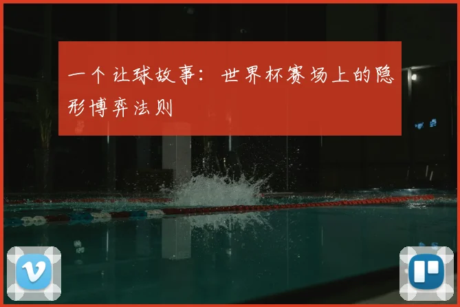 一个让球故事:世界杯赛场上的隐形博弈法则
