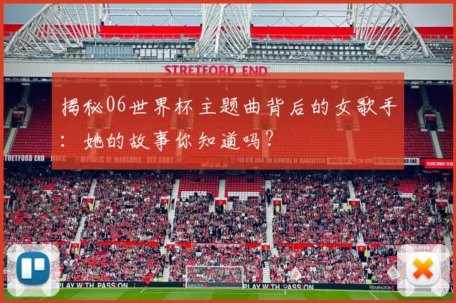 揭秘06世界杯主题曲背后的女歌手:她的故事你知道吗?