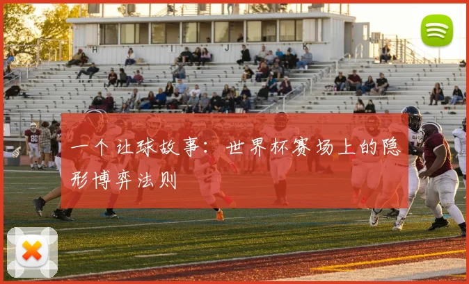 一个让球故事:世界杯赛场上的隐形博弈法则