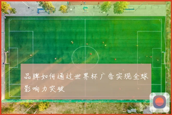 品牌如何通过世界杯广告实现全球影响力突破