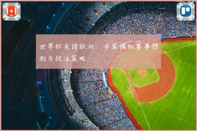 世界杯竞猜欧洲:专家揭秘赛事预测与投注策略