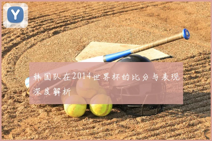 韩国队在2014世界杯的比分与表现深度解析