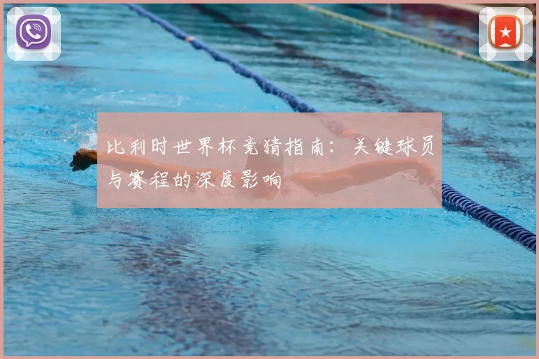 比利时世界杯竞猜指南：关键球员与赛程的深度影响