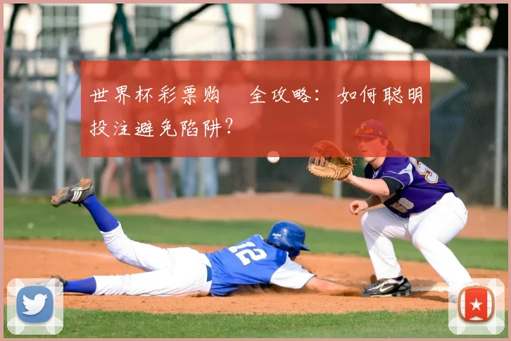 世界杯彩票购賗全攻略:如何聪明投注避免陷阱?