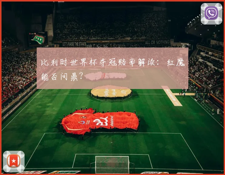 比利时世界杯夺冠赔率解读：红魔能否问鼎？