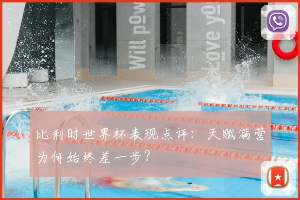 比利时世界杯表现点评：天赋满营为何始终差一步？