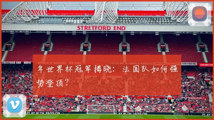 年世界杯冠军揭晓：法国队如何强势登顶？