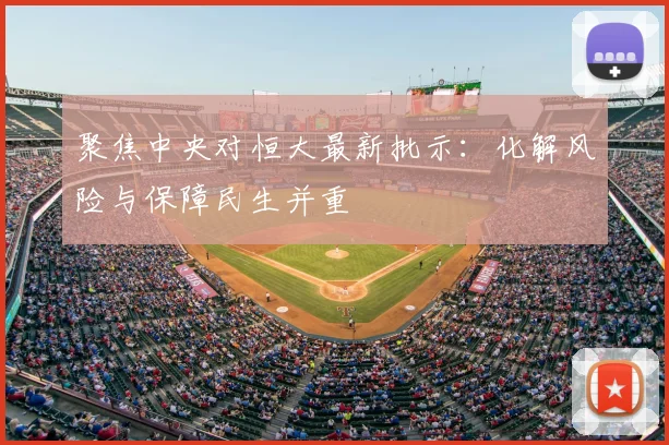 聚焦中央对恒大最新批示：化解风险与保障民生并重
