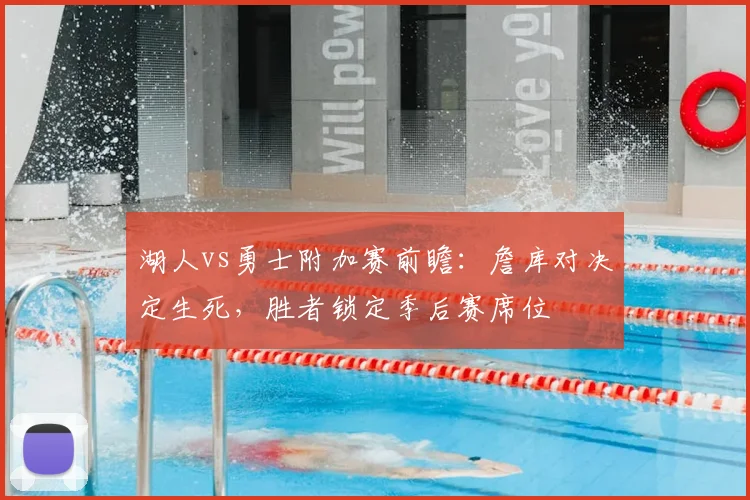 湖人vs勇士附加赛前瞻：詹库对决定生死，胜者锁定季后赛席位