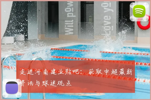 走进河南建业贴吧：获取中超最新资讯与球迷观点