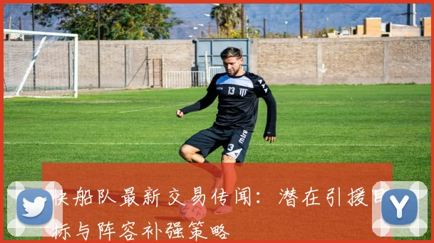 快船队最新交易传闻：潜在引援目标与阵容补强策略