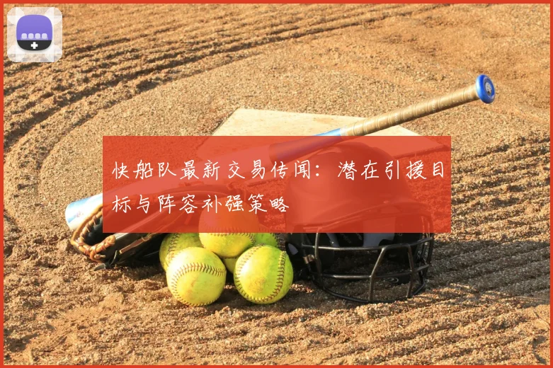 快船队最新交易传闻：潜在引援目标与阵容补强策略