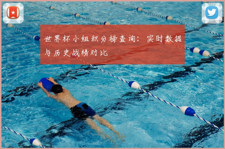 世界杯小组积分榜查询：实时数据与历史战绩对比
