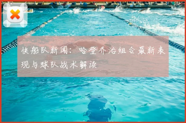 快船队新闻：哈登乔治组合最新表现与球队战术解读