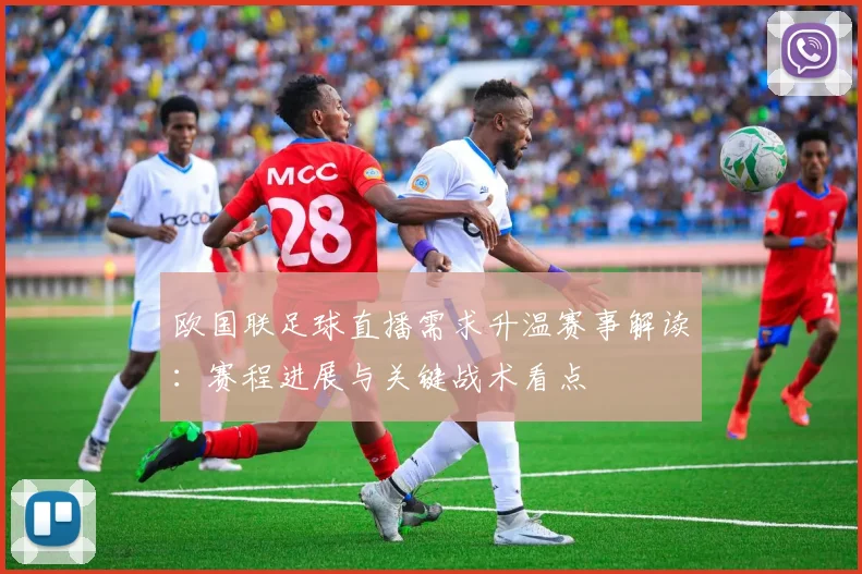 欧国联足球直播需求升温赛事解读:赛程进展与关键战术看点