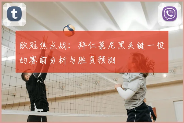 欧冠焦点战：拜仁慕尼黑关键一役的赛前分析与胜负预测