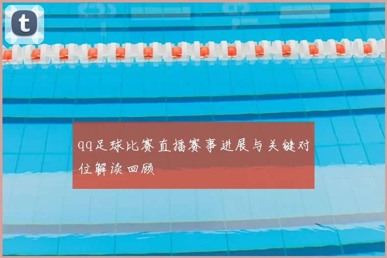 qq足球比赛直播赛事进展与关键对位解读回顾
