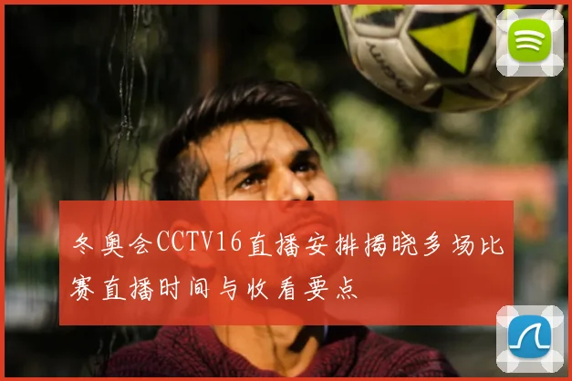 冬奥会CCTV16直播安排揭晓多场比赛直播时间与收看要点