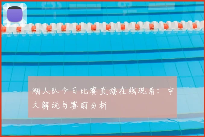 湖人队今日比赛直播在线观看：中文解说与赛前分析